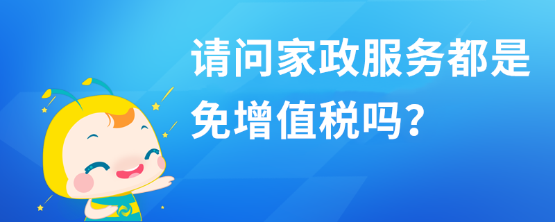 請(qǐng)問家政服務(wù)都是免增值稅嗎？