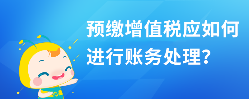 預(yù)繳增值稅應(yīng)如何進(jìn)行賬務(wù)處理？