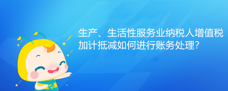 生產、生活性服務業(yè)納稅人增值稅加計抵減如何進行賬務處理？