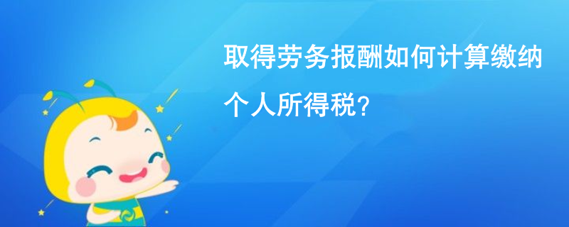 取得勞務(wù)報(bào)酬如何計(jì)算繳納個人所得稅？