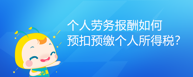 個(gè)人勞務(wù)報(bào)酬如何預(yù)扣預(yù)繳個(gè)人所得稅？