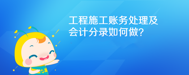 工程施工賬務處理及會計分錄如何做？