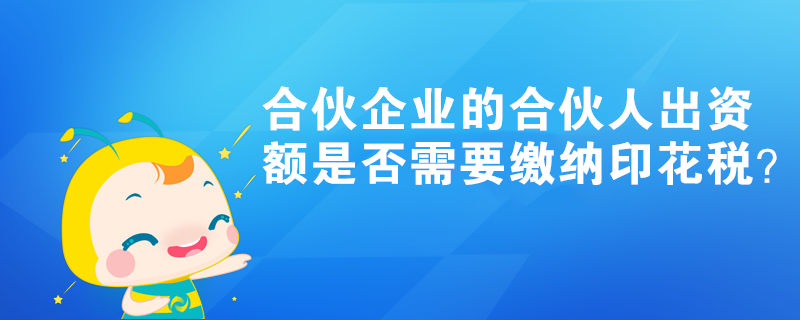 合伙企業(yè)的合伙人出資額是否需要繳納印花稅？