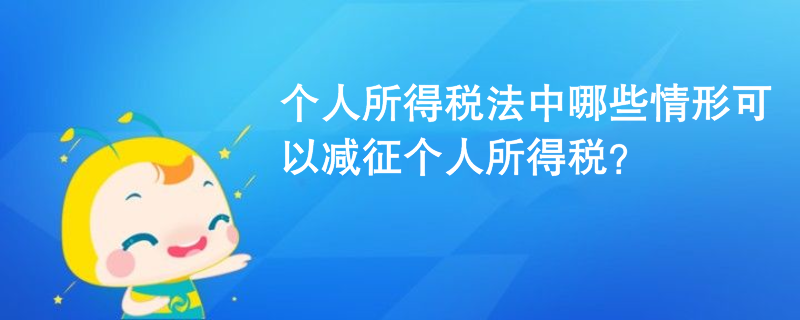 個(gè)人所得稅法中哪些情形可以減征個(gè)人所得稅？