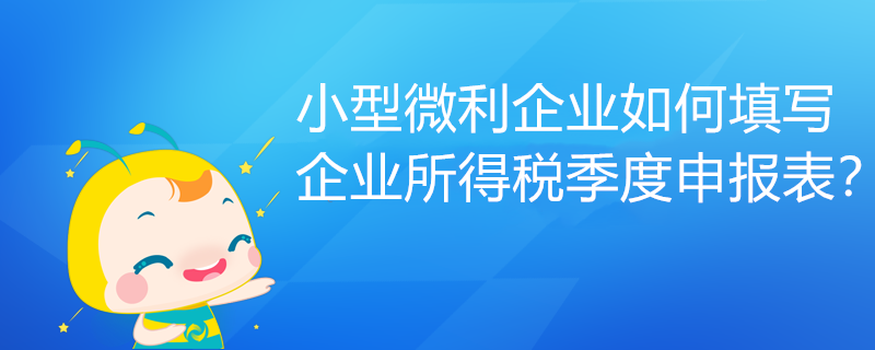 小型微利企業(yè)如何填寫企業(yè)所得稅季度申報(bào)表？