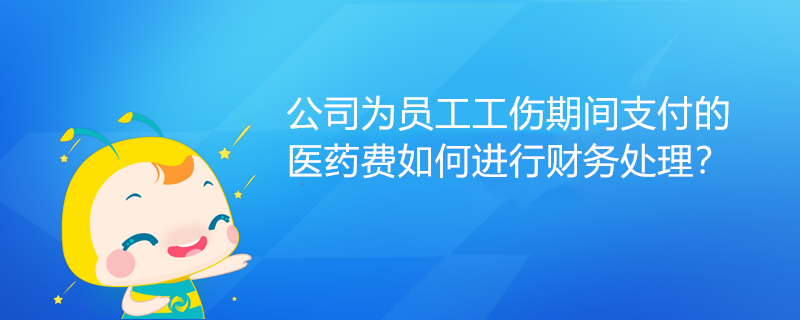 公司為員工工傷期間支付的醫(yī)藥費(fèi)如何進(jìn)行財(cái)務(wù)處理？