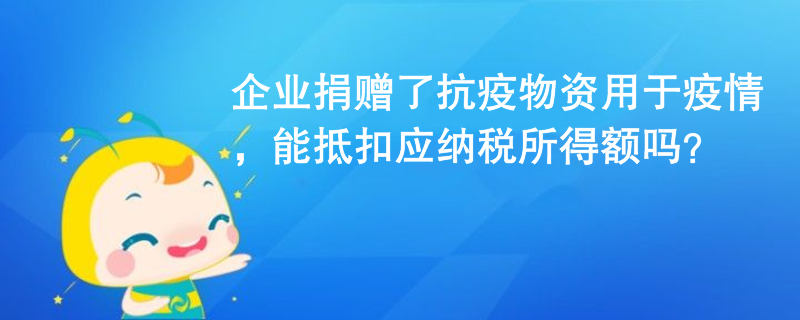 企業(yè)捐贈了抗疫物資用于疫情，能抵扣應納稅所得額嗎？