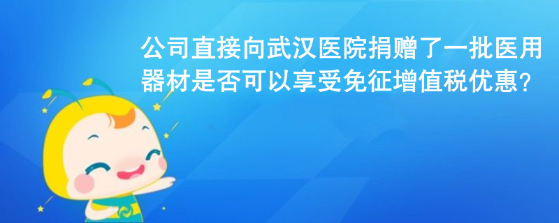 公司未通過公益組織或政府部門，直接向武漢協(xié)和醫(yī)院捐贈(zèng)了一批醫(yī)用器材，用于治療新冠肺炎，是否可以享受免征增值稅優(yōu)惠？