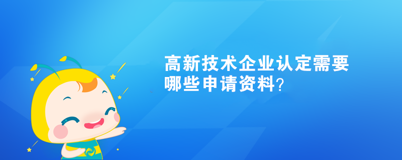 高新技術(shù)企業(yè)認(rèn)定需要哪些申請(qǐng)資料？