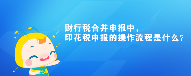 財行稅合并申報中，印花稅申報的操作流程是什么？