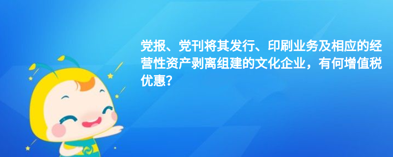 黨報(bào)、黨刊將其發(fā)行、印刷業(yè)務(wù)及相應(yīng)的經(jīng)營性資產(chǎn)剝離組建的文化企業(yè)，有何增值稅優(yōu)惠？