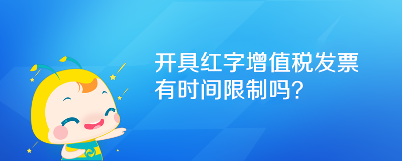 開具紅字增值稅發(fā)票有時間限制嗎？