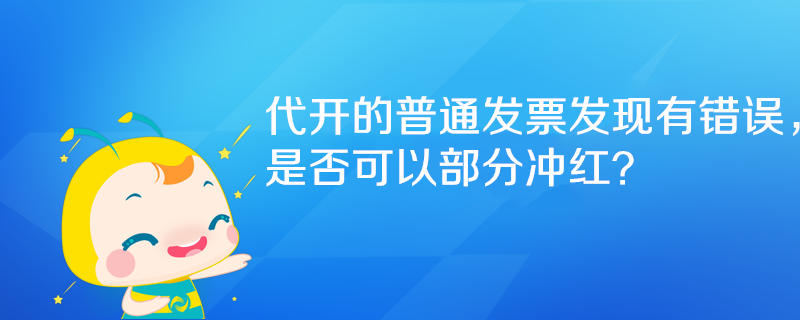 代開的普通發(fā)票發(fā)現(xiàn)有錯誤，是否可以部分沖紅？