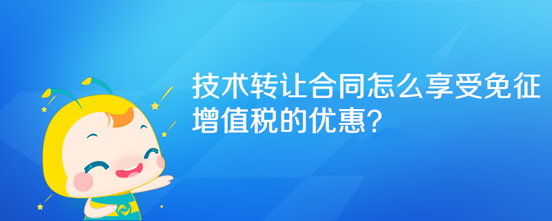 技術(shù)轉(zhuǎn)讓合同怎么享受免征增值稅的優(yōu)惠？