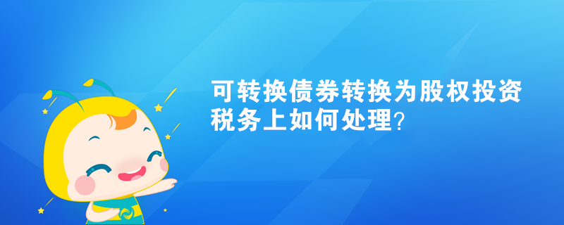 可轉換債券轉換為股權投資，稅務上如何處理？