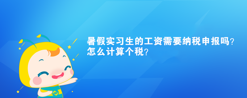 暑假實習(xí)生的工資需要納稅申報嗎？怎么計算個稅？