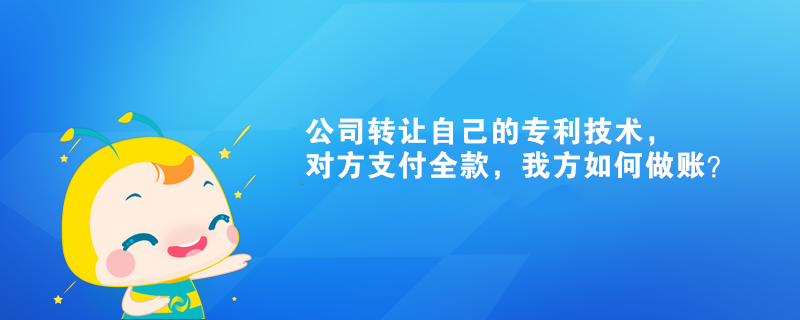 公司轉(zhuǎn)讓自己的專利技術(shù)，對方支付全款，我方如何做賬？