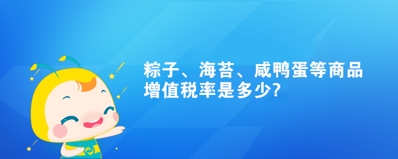 粽子、海苔、咸鴨蛋等商品增值稅率是多少?