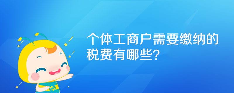 個體工商戶需要繳納的稅費有哪些？