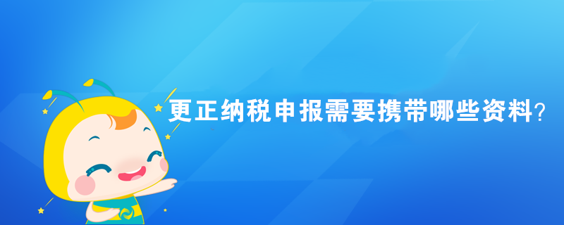 更正納稅申報需要攜帶哪些資料？