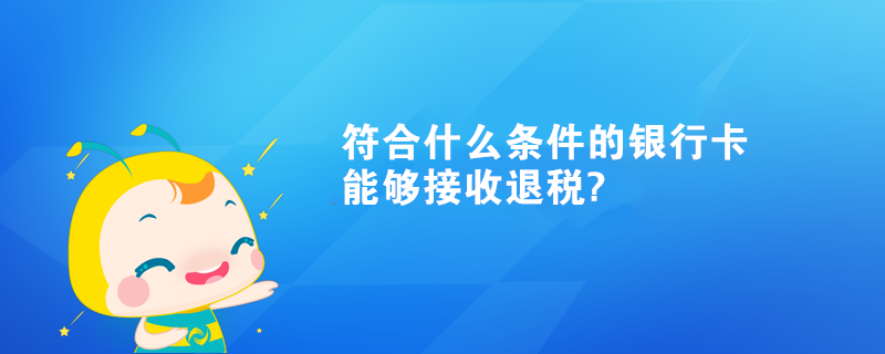 符合什么條件的銀行卡能夠接收退稅?