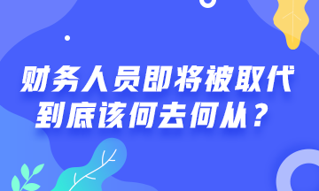 # 財(cái)務(wù)人員將被機(jī)器人取代 #  財(cái)務(wù)人該何去何從？