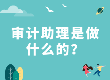 審計助理是做什么的？需要具備什么能力？