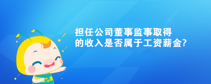 個(gè)人擔(dān)任公司董事監(jiān)事取得的收入是否屬于工資薪金?