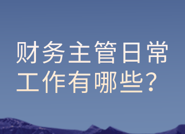 財(cái)務(wù)主管的日常工作有哪些？以及有那些注意事項(xiàng)？