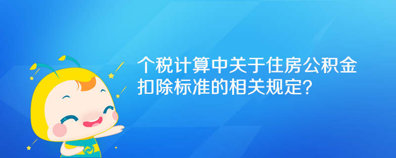 個稅計算中關于住房公積金扣除標準的相關規(guī)定？