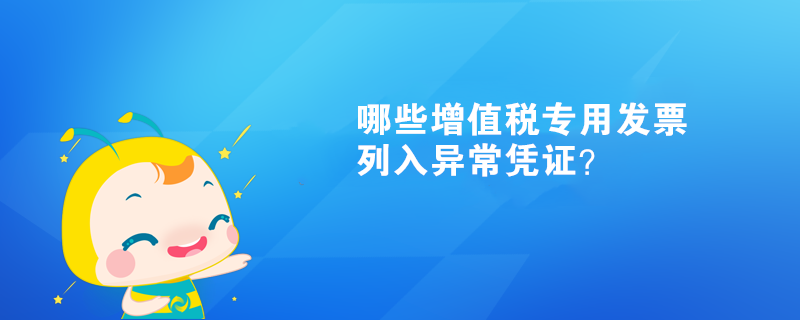  哪些增值稅專用發(fā)票列入異常憑證？