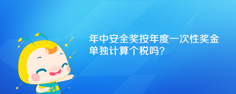 年中安全獎(jiǎng)按年度一次性獎(jiǎng)金單獨(dú)計(jì)算個(gè)稅嗎？