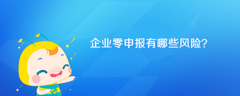 企業(yè)零申報有哪些風險？