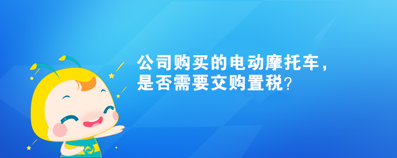 公司購買的電動摩托車，是否需要交購置稅？