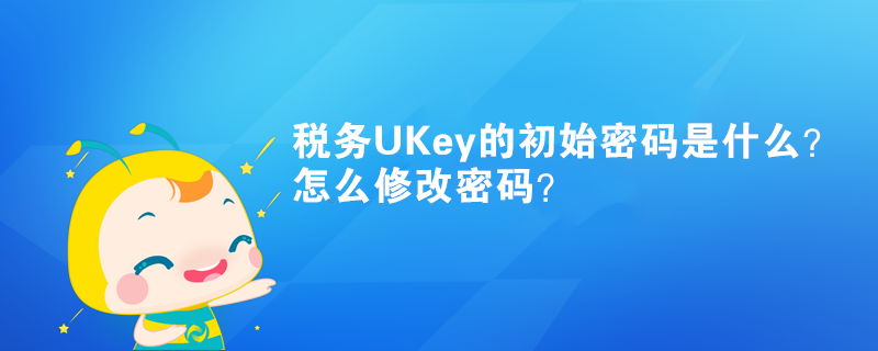 稅務UKey的初始密碼是什么？怎么修改密碼？