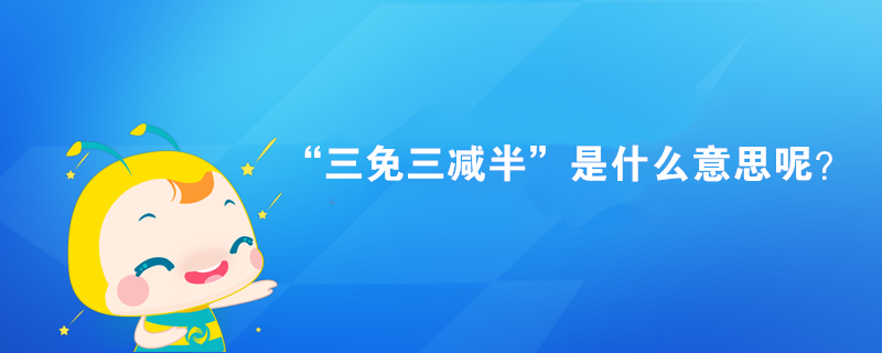 “三免三減半”是什么意思呢？