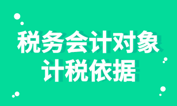 稅務(wù)會(huì)計(jì)對(duì)象的計(jì)稅依據(jù)你知道嗎？