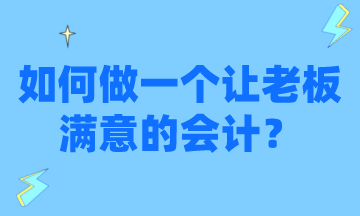 怎么才能做一個讓老板滿意的會計？