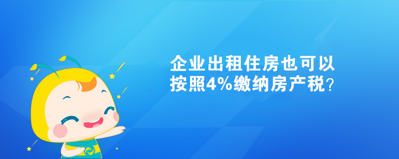 企業(yè)出租住房也可以按照4%繳納房產(chǎn)稅？