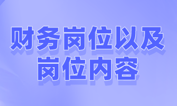 財(cái)務(wù)一般有哪些崗位以及崗位內(nèi)容是什么？