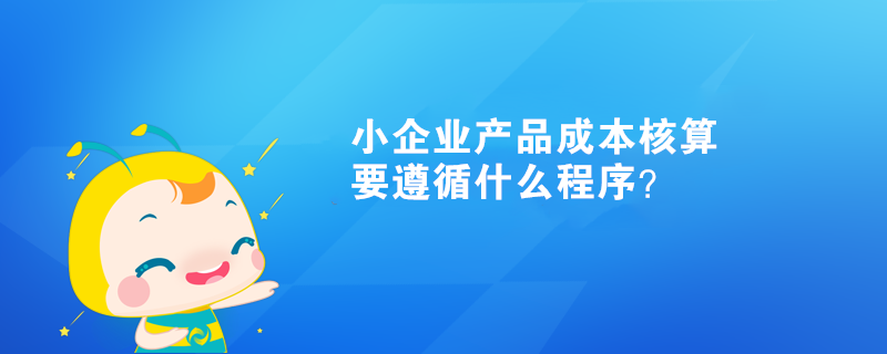  小企業(yè)產(chǎn)品成本核算要遵循什么程序？