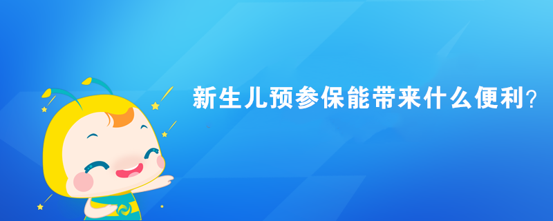 新生兒預參保能帶來什么便利？