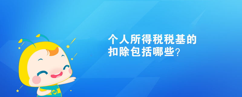 個人所得稅稅基的扣除包括哪些？