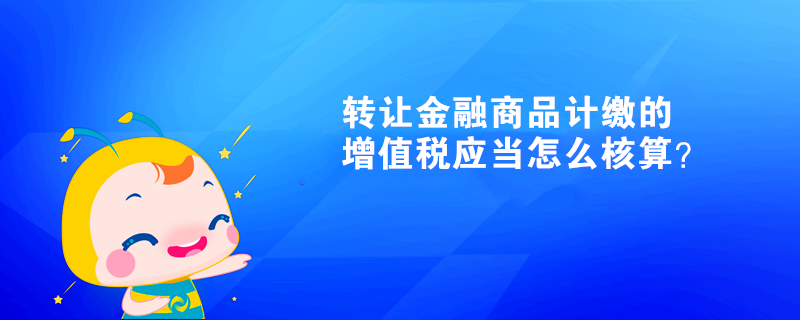 轉讓金融商品計繳的增值稅應當怎么核算？