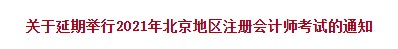 關(guān)于延期舉行2021年北京地區(qū)注冊(cè)會(huì)計(jì)師考試的通知