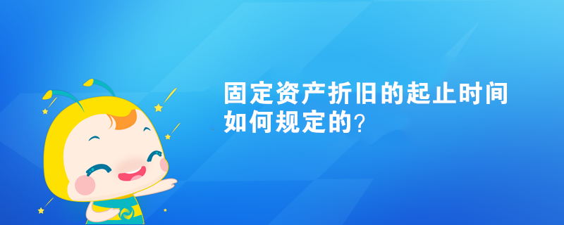 固定資產(chǎn)折舊的起止時間如何規(guī)定的？