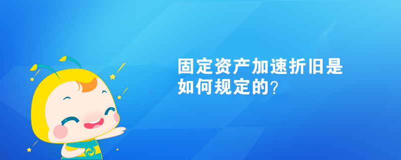 固定資產(chǎn)加速折舊是如何規(guī)定的？