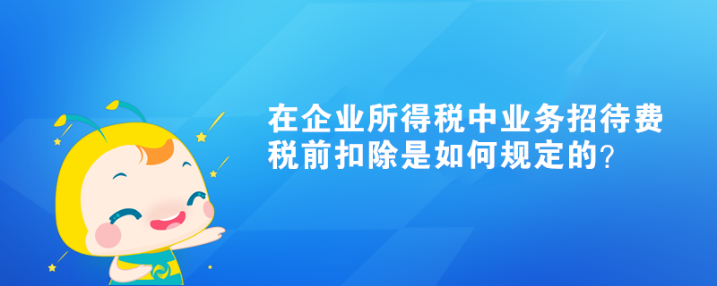 在企業(yè)所得稅中業(yè)務(wù)招待費(fèi)稅前扣除是如何規(guī)定的？