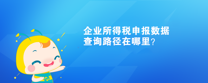 企業(yè)所得稅申報數(shù)據(jù)查詢路徑在哪里？