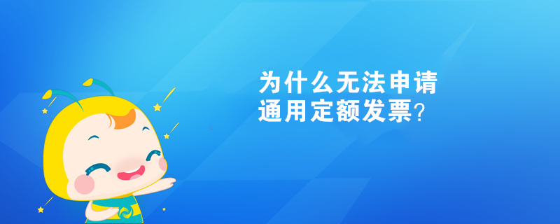  為什么無法申請通用定額發(fā)票？